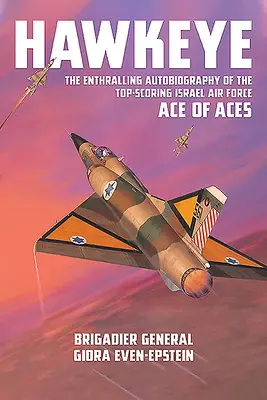 Hawkeye : L'autobiographie passionnante de l'as des as de l'armée de l'air israélienne qui a obtenu les meilleurs résultats - Hawkeye: The Enthralling Autobiography of the Top-Scoring Israel Air Force Ace of Aces