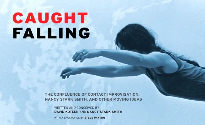 Pris en flagrant délit de chute : La confluence du contact improvisation, de Nancy Stark Smith et d'autres idées émouvantes - Caught Falling: The Confluence of Contact Improvisation, Nancy Stark Smith, and Other Moving Ideas