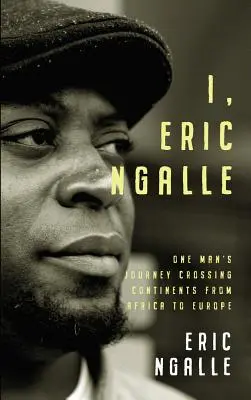 Moi, Eric Ngalle : Le voyage d'un homme à travers les continents, de l'Afrique à l'Europe - I, Eric Ngalle: One Man's Journey Crossing Continents from Africa to Europe