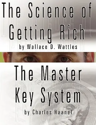 La science de la richesse par Wallace D. Wattles ET Le système de la clé maîtresse par Charles Haanel - The Science of Getting Rich by Wallace D. Wattles AND The Master Key System by Charles Haanel