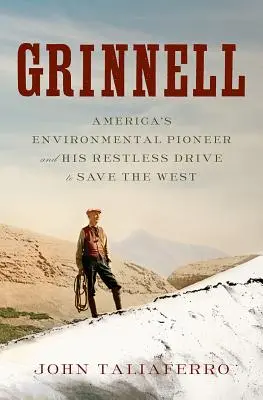 Grinnell : Le pionnier américain de l'environnement et sa volonté inébranlable de sauver l'Ouest - Grinnell: America's Environmental Pioneer and His Restless Drive to Save the West