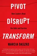 Pivoter, perturber, transformer : Comment les leaders déjouent les pronostics et survivent - Pivot, Disrupt, Transform: How Leaders Beat the Odds and Survive