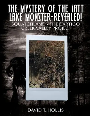 Le mystère du monstre du lac Iatt - Révélé ! Squatchland - Le projet de la vallée du ruisseau Dartigo - The Mystery of the Iatt Lake Monster-Revealed!: Squatchland-The Dartigo Creek Valley Project