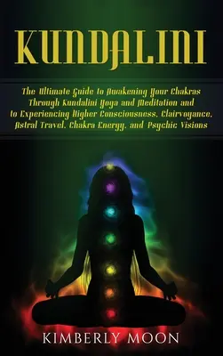 Kundalini : Le guide ultime pour éveiller vos chakras par le yoga et la méditation Kundalini et pour faire l'expérience d'une conscience supérieure. - Kundalini: The Ultimate Guide to Awakening Your Chakras Through Kundalini Yoga and Meditation and to Experiencing Higher Consciou