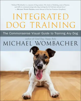 Le dressage intégré des chiens : Le guide visuel du bon sens pour dresser n'importe quel chien - Integrated Dog Training: The Commonsense Visual Guide to Training Any Dog