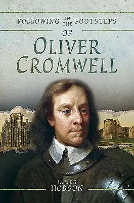 Sur les traces d'Oliver Cromwell : Un guide historique de la guerre civile - Following in the Footsteps of Oliver Cromwell: A Historical Guide to the Civil War