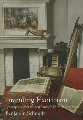 Inventer l'exotisme : La géographie, le mondialisme et le monde européen du début de la modernité - Inventing Exoticism: Geography, Globalism, and Europe's Early Modern World