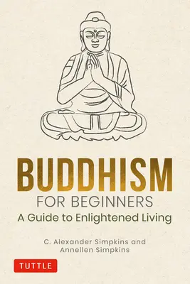 Le bouddhisme pour les débutants : Un guide pour une vie éclairée - Buddhism for Beginners: A Guide to Enlightened Living