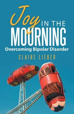 La joie du deuil : Surmonter le trouble bipolaire - Joy in the Mourning: Overcoming Bipolar Disorder