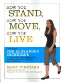 Comment vous vous tenez, comment vous bougez, comment vous vivez : Apprendre la technique Alexander pour explorer le lien entre le corps et l'esprit et parvenir à la maîtrise de soi - How You Stand, How You Move, How You Live: Learning the Alexander Technique to Explore Your Mind-Body Connection and Achieve Self-Mastery