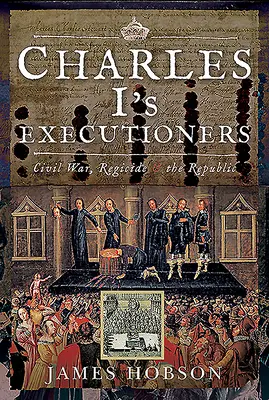 Les bourreaux de Charles Ier : La guerre civile, le régicide et la République - Charles I's Executioners: Civil War, Regicide and the Republic