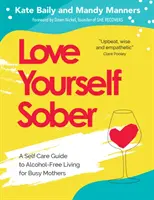 Love Yourself Sober : Un guide d'autosoins pour une vie sans alcool à l'intention des mères occupées - Love Yourself Sober: A Self Care Guide to Alcohol-Free Living for Busy Mothers