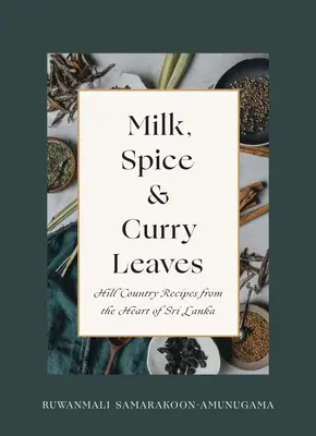 Lait, épices et feuilles de curry : Recettes des collines du cœur du Sri Lanka - Milk, Spice and Curry Leaves: Hill Country Recipes from the Heart of Sri Lanka