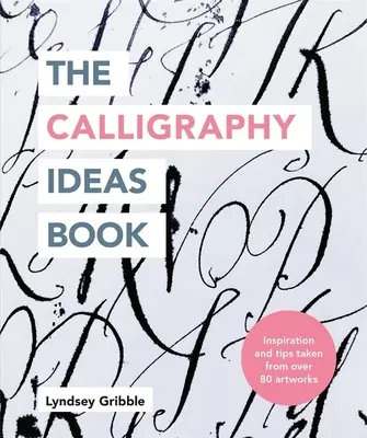 Le livre d'idées sur la calligraphie : Inspiration et conseils tirés de plus de 80 œuvres d'art - The Calligraphy Ideas Book: Inspiration and Tips Taken from Over 80 Artworks