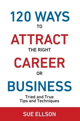 120 façons d'attirer la bonne carrière ou la bonne affaire : Conseils et techniques éprouvés - 120 Ways To Attract The Right Career Or Business: Tried and True Tips and Techniques