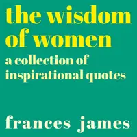 Sagesse des femmes - Une collection de citations inspirantes - Wisdom of Women - A Collection of Inspirational Quotes