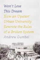 Won't Lose This Dream : Comment une université urbaine novatrice a réécrit les règles d'un système défaillant - Won't Lose This Dream: How an Upstart Urban University Rewrote the Rules of a Broken System
