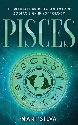 Poissons : Le guide ultime d'un signe astrologique étonnant - Pisces: The Ultimate Guide to an Amazing Zodiac Sign in Astrology