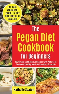 Le livre de cuisine Pegan Diet pour les débutants : 100 recettes simples et délicieuses avec photos pour ajouter facilement des repas sains à votre emploi du temps chargé (faible teneur en glucides, végétarien). - Pegan Diet Cookbook for Beginners: 100 Simple and Delicious Recipes with Pictures to Easily Add Healthy Meals to Your Busy Schedule (Low-Carb, Vegetar