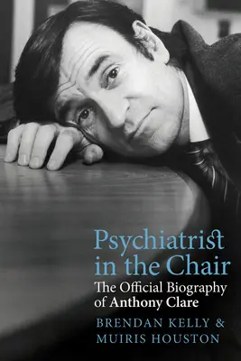 Le psychiatre au fauteuil : La biographie officielle d'Anthony Clare - Psychiatrist in the Chair: The Official Biography of Anthony Clare