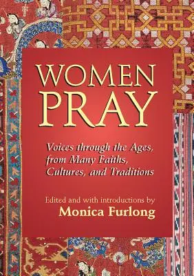 Les femmes prient : Des voix à travers les âges, issues de nombreuses confessions, cultures et traditions - Women Pray: Voices Through the Ages, from Many Faiths, Cultures, and Traditions