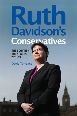 Les conservateurs de Ruth Davidson : Le parti conservateur écossais, 2011-19 - Ruth Davidson's Conservatives: The Scottish Tory Party, 2011-19