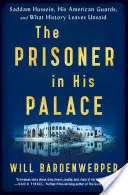 Le prisonnier dans son palais : Saddam Hussein, ses gardes américains et ce que l'histoire ne dit pas - The Prisoner in His Palace: Saddam Hussein, His American Guards, and What History Leaves Unsaid