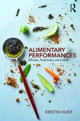 Alimentary Performances - Mimesis, Theatricality, and Cuisine (Hunt Kristin (Arizona State University USA))