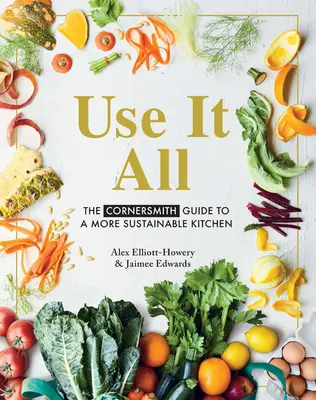 Use It All : The Cornersmith Guide to a More Sustainable Kitchen (Tout utiliser : le guide Cornersmith pour une cuisine plus durable) - Use It All: The Cornersmith Guide to a More Sustainable Kitchen