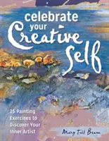 Célébrez votre créativité : plus de 25 exercices pour libérer l'artiste qui sommeille en vous - Celebrate Your Creative Self: More Than 25 Exercises to Unleash the Artist Within