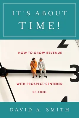 Il est grand temps : comment augmenter les revenus grâce à la vente centrée sur le prospect - It's About Time!: How to Grow Revenue with Prospect-Centered Selling