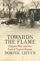 Vers la flamme - Empire, guerre et fin de la Russie tsariste - Towards the Flame - Empire, War and the End of Tsarist Russia