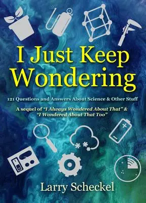 Je continue à me poser des questions : 121 questions et réponses sur la science et d'autres sujets - I Just Keep Wondering: 121 Questions and Answers about Science and Other Stuff