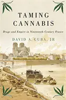 Apprivoiser le cannabis, 1 : Drogues et empire dans la France du XIXe siècle - Taming Cannabis, 1: Drugs and Empire in Nineteenth-Century France