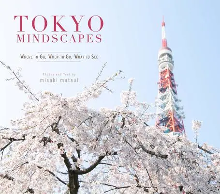 Tokyo Mindscapes : Où aller, quand aller, quoi voir - Tokyo Mindscapes: Where to Go, When to Go, What to See