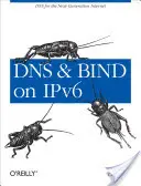 DNS et Bind sur Ipv6 : DNS pour l'Internet de la prochaine génération - DNS and Bind on Ipv6: DNS for the Next-Generation Internet