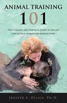 Animal Training 101 : The Complete and Practical Guide to the Art and Science of Behavior Modification (Le dressage des animaux 101 : Le guide complet et pratique de l'art et de la science de la modification du comportement) - Animal Training 101: The Complete and Practical Guide to the Art and Science of Behavior Modification