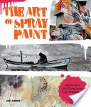 L'art de la peinture en aérosol : Inspirations et techniques des maîtres de l'aérosol - The Art of Spray Paint: Inspirations and Techniques from Masters of Aerosol