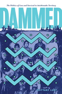 Dammed : La politique de la perte et de la survie en territoire anishinaabe - Dammed: The Politics of Loss and Survival in Anishinaabe Territory