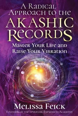 Une approche radicale des archives akashiques : Maîtrisez votre vie et élevez votre vibration - A Radical Approach to the Akashic Records: Master Your Life and Raise Your Vibration