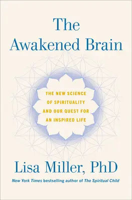 Le cerveau éveillé : La nouvelle science de la spiritualité et notre quête d'une vie inspirée - The Awakened Brain: The New Science of Spirituality and Our Quest for an Inspired Life