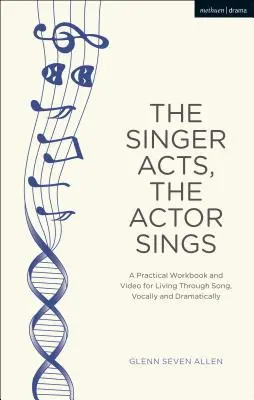 Le chanteur agit, l'acteur chante : Un manuel pratique pour vivre à travers la chanson, vocalement et dramatiquement - The Singer Acts, the Actor Sings: A Practical Workbook to Living Through Song, Vocally and Dramatically