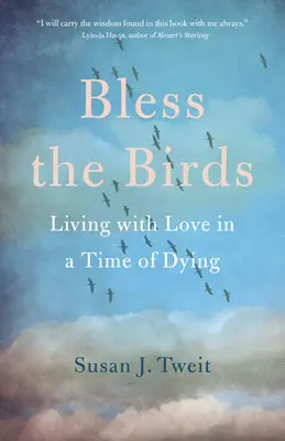 Bénir les oiseaux : Vivre d'amour à l'heure de la mort - Bless the Birds: Living with Love in a Time of Dying