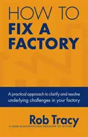 Comment réparer une usine : Une approche pratique pour clarifier et résoudre les problèmes sous-jacents de votre usine - How to Fix a Factory: A Practical Approach to Clarify and Resolve Underlying Challenges in Your Factory