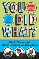 Vous avez fait quoi ? Plans fous et grands désastres historiques - You Did What?: Mad Plans and Great Historical Disasters