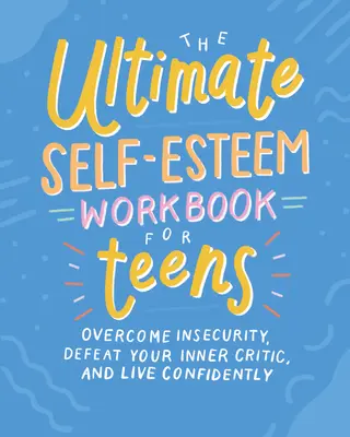 L'ultime manuel d'estime de soi pour les adolescents : Vaincre l'insécurité, vaincre votre critique intérieur et vivre avec confiance - The Ultimate Self-Esteem Workbook for Teens: Overcome Insecurity, Defeat Your Inner Critic, and Live Confidently