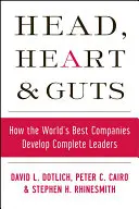 La tête, le cœur et les tripes : Comment les meilleures entreprises du monde développent des leaders complets - Head, Heart and Guts: How the World's Best Companies Develop Complete Leaders