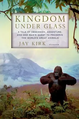 Royaume sous verre : L'histoire d'une obsession, d'une aventure et de la quête d'un homme pour préserver les grands animaux de la planète - Kingdom Under Glass: A Tale of Obsession, Adventure, and One Man's Quest to Preserve the World's Great Animals