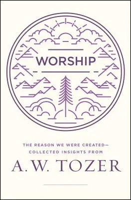 L'adoration : La raison pour laquelle nous avons été créés - Recueil de réflexions de A.W. Tozer - Worship: The Reason We Were Created-Collected Insights from A. W. Tozer