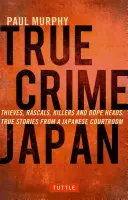 True Crime Japan : Voleurs, vauriens, tueurs et drogués : Histoires vraies d'une salle d'audience japonaise - True Crime Japan: Thieves, Rascals, Killers and Dope Heads: True Stories from a Japanese Courtroom